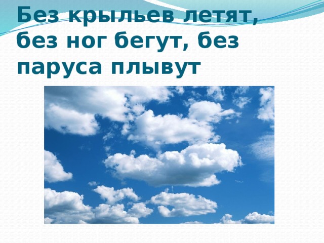 Загадка летает без крыльев плачет. Без крыльев летят без ног бегут без паруса плывут. Без крыльев летает без ног бегает без паруса плывёт загадка 6 букв.