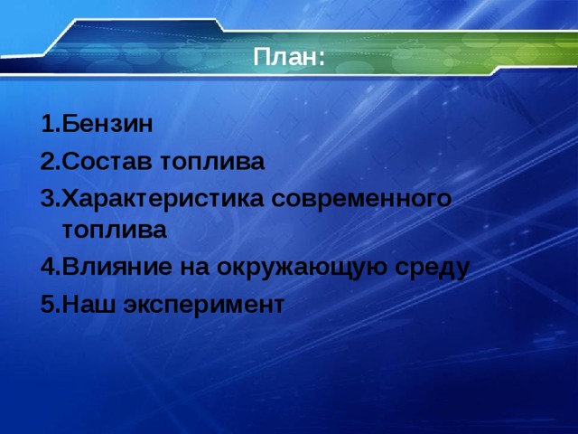 План :   1 . Бензин 2 . Состав топлива 3 . Характеристика современного топлива 4 . Влияние на окружающую среду 5 . Наш эксперимент 
