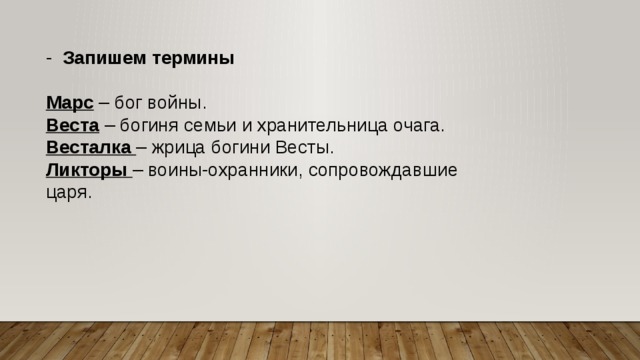 -   Запишем термины  Марс  – бог войны. Веста  – богиня семьи и хранительница очага. Весталка  – жрица богини Весты. Ликторы  – воины-охранники, сопровождавшие царя. 