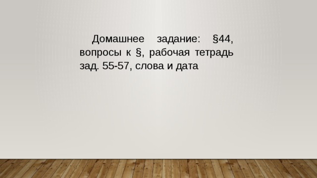  Домашнее задание: §44, вопросы к §, рабочая тетрадь зад. 55-57, слова и дата   