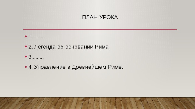 План урока 1 . …….. 2.  Легенда об основании Рима 3 ……… 4 . Управление в Древнейшем Риме. 