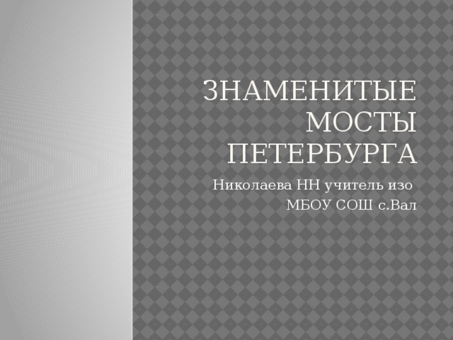 Знаменитые мосты Петербурга Николаева НН учитель изо МБОУ СОШ с.Вал  