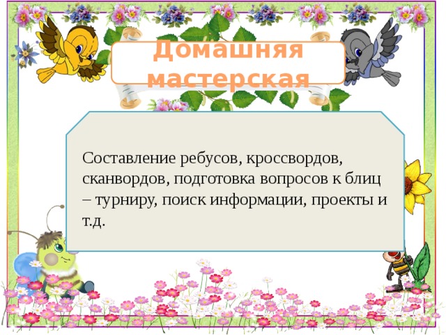 Домашняя мастерская Составление ребусов, кроссвордов, сканвордов, подготовка вопросов к блиц – турниру, поиск информации, проекты и т.д. 