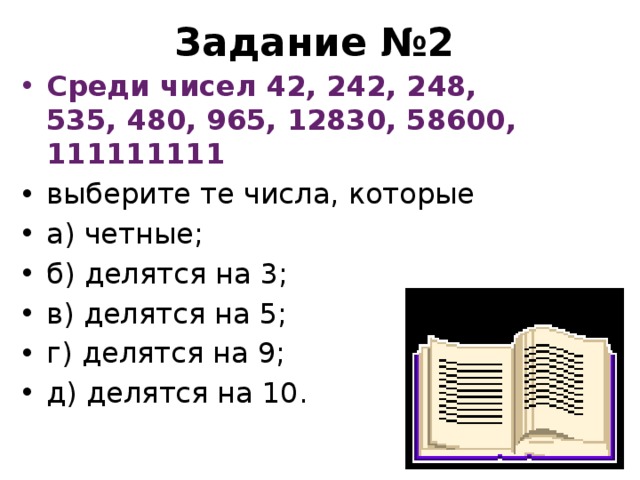 Задание №2 Среди чисел 42, 242, 248, 535, 480, 965, 12830, 58600, 111111111 выберите те числа, которые а) четные; б) делятся на 3; в) делятся на 5; г) делятся на 9; д) делятся на 10.  