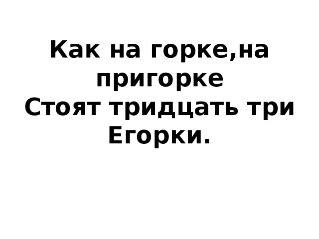 Песня на пригорке три двора. Как на Горке на пригорке стоят тридцать три Егорки. Тридцать три Егорки скороговорки. Скороговорка как на Горке на пригорке. Скороговорка как на Горке на пригорке стоят 33 Егорки.