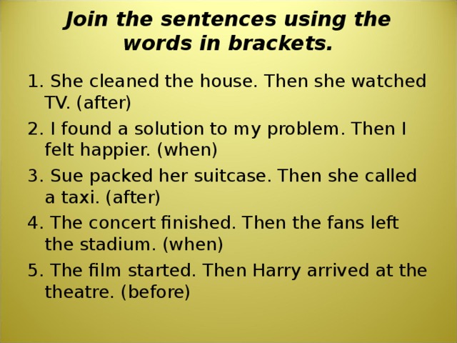 Used do sentences. Join the sentences using the Words in Brackets. Join the sentences using the Words in Brackets she cleaned the House. Join the sentences as in the example. Join in sentence.