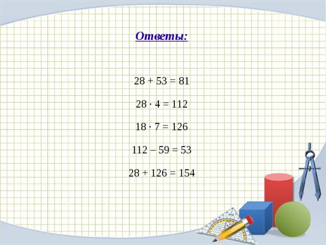 Ответы: 28 + 53 = 81 28 · 4 = 112 18 · 7 = 126 112 – 59 = 53 28 + 126 = 154 