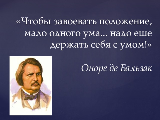  «Чтобы завоевать положение, мало одного ума... надо еще держать себя с умом!»   Оноре де Бальзак 