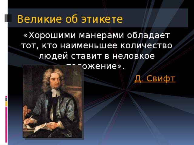 Великие об этикете «Хорошими манерами обладает тот, кто наименьшее количество людей ставит в неловкое положение». Д. Свифт 