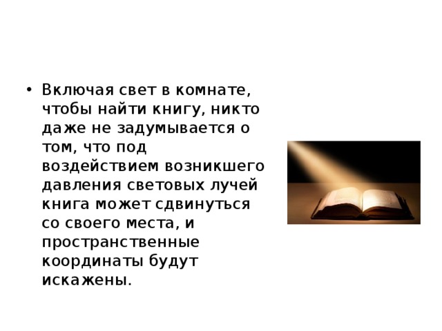 Включая свет в комнате, чтобы найти книгу, никто даже не задумывается о том, что под воздействием возникшего давления световых лучей книга может сдвинуться со своего места, и пространственные координаты будут искажены. 