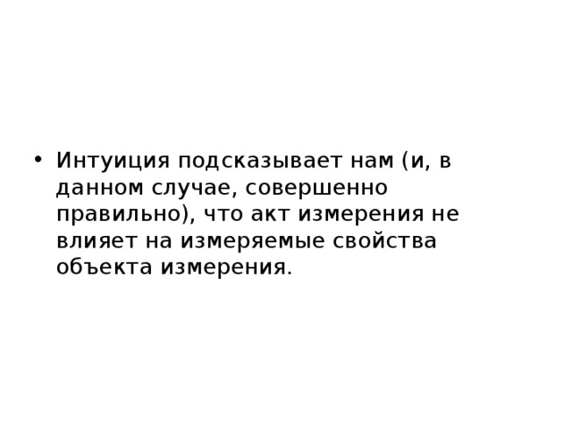 Интуиция подсказывает нам (и, в данном случае, совершенно правильно), что акт измерения не влияет на измеряемые свойства объекта измерения. 