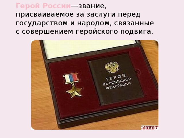 Герой России —звание, присваиваемое за заслуги перед государством и народом, связанные с совершением геройского подвига. 