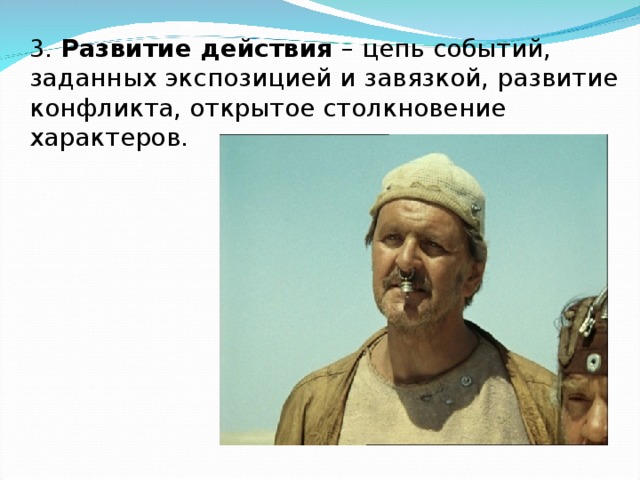 3. Развитие действия – цепь событий, заданных экспозицией и завязкой, развитие конфликта, открытое столкновение характеров.  