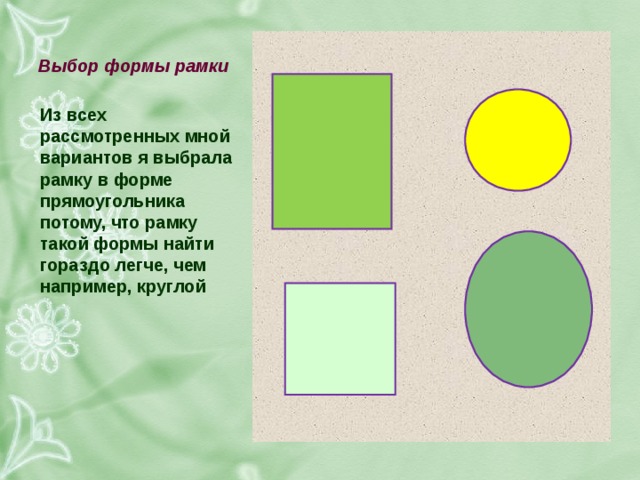 выбор формы рамки из всех рассмотренных мной вариантов я выбрала рамку в форме прямоугольника потому, что рамку такой формы найти гораздо легче, чем например, круглой 