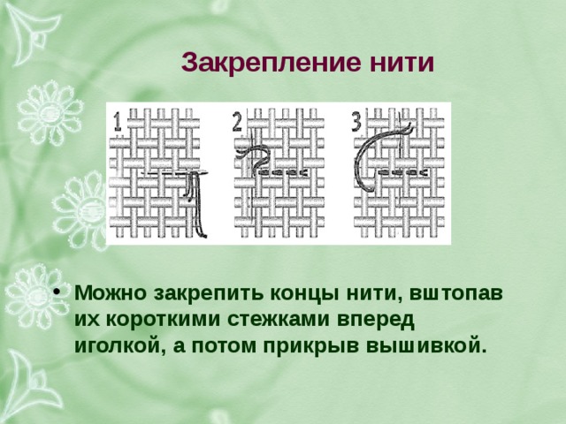 закрепление нити можно закрепить концы нити, вштопав их короткими стежками вперед иголкой, а потом прикрыв вышивкой. 