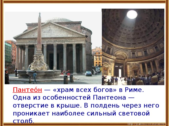  Пантео́н — «храм всех богов» в Риме. Одна из особенностей Пантеона — отверстие в крыше. В полдень через него проникает наиболее сильный световой столб. 