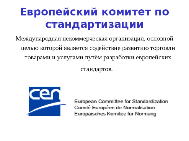 Европейский комитет по стандартизации Международная некоммерческая организация, основной целью которой является содействие развитию торговли товарами и услугами путём разработки европейских стандартов. 