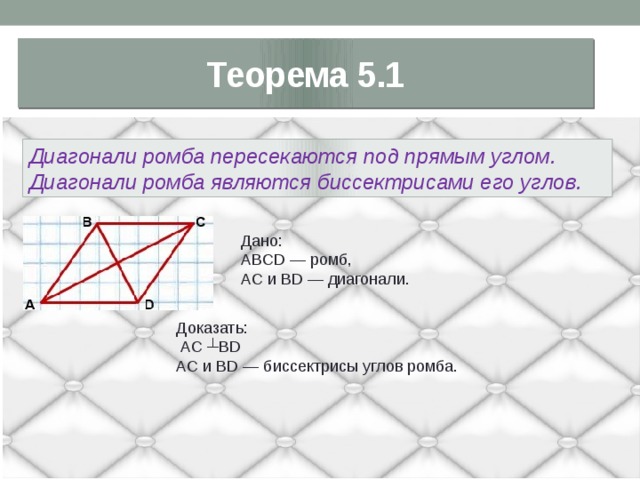 Теорема 5.1 Диагонали ромба пересекаются под прямым углом. Диагонали ромба являются биссектрисами его углов. Дано: ABCD — ромб, AC и BD — диагонали. Доказать:  АС ┴ВD AC и BD — биссектрисы углов ромба. 