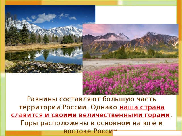  Равнины составляют большую часть территории России. Однако наша страна славится и своими величественными горами . Горы расположены в основном на юге и востоке России. 