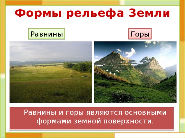 Формы рельефа Земли Равнины Горы  Равнины и горы являются основными формами земной поверхности. 