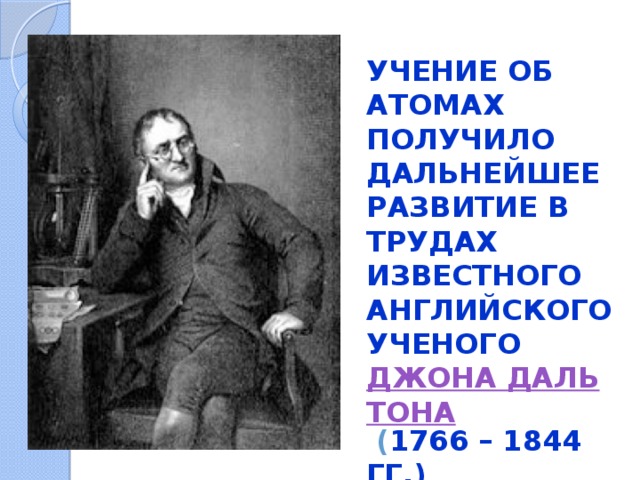  Учение об атомах получило дальнейшее развитие в трудах известного английского ученого Джона Дальтона  ( 1766 – 1844 гг.) 