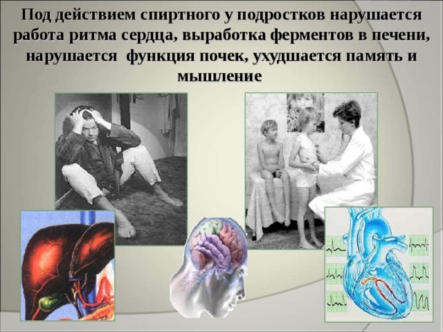 Под действием спиртного у подростков нарушается работа ритма сердца, выработка ферментов в печени, нарушается функция почек, ухудшается память и мышление  