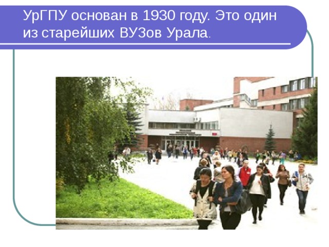 УрГПУ основан в 1930 году. Это один из старейших ВУЗов Урала .   