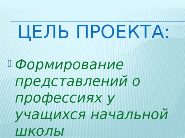 Цель проекта: Формирование представлений о профессиях у учащихся начальной школы  