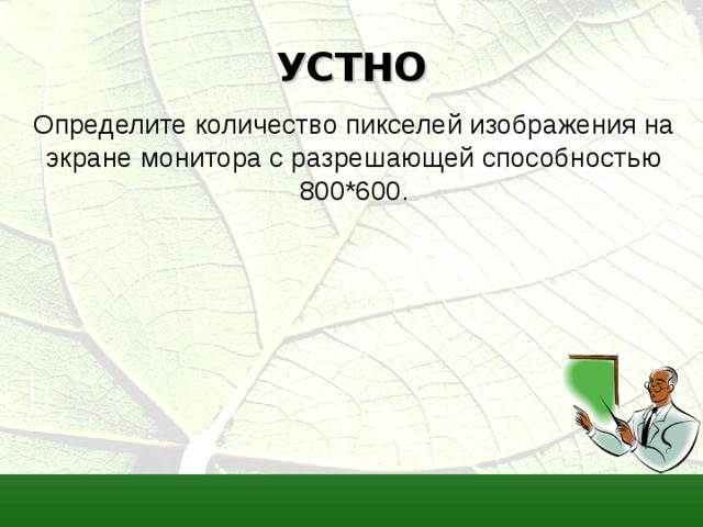 УСТНО Определите количество пикселей изображения на экране монитора с разрешающей способностью 800*600.  