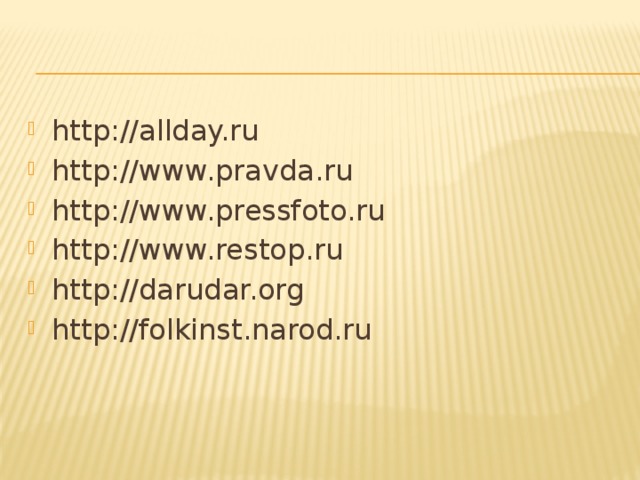 http://allday.ru http://www.pravda.ru http://www.pressfoto.ru http://www.restop.ru http://darudar.org http://folkinst.narod.ru