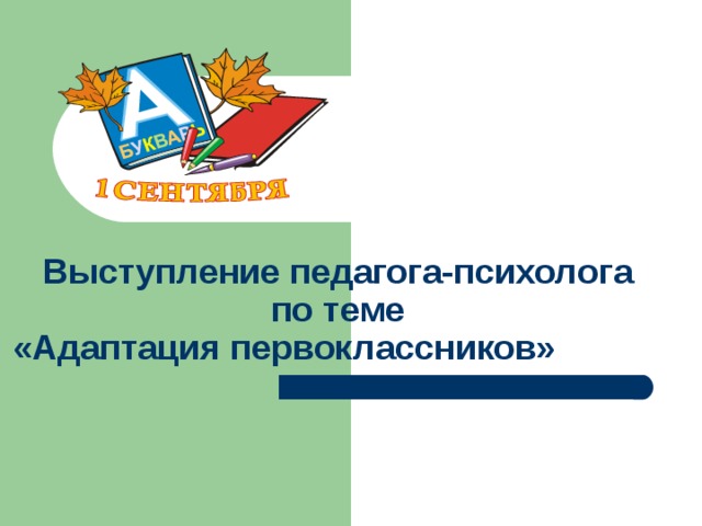 Выступление педагога-психолога  по теме  «Адаптация первоклассников» Выступление педагога-психолога на КОК по вопросу «Адаптация первоклассников». 