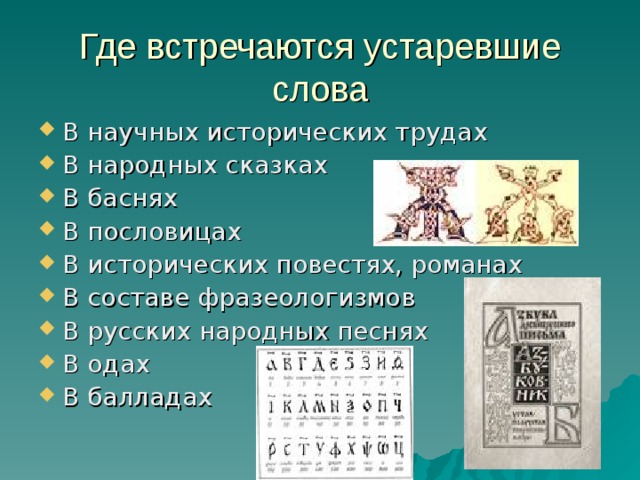 Где встречаются устаревшие слова В научных исторических трудах В народных сказках В баснях В пословицах В исторических повестях, романах В составе фразеологизмов В русских народных песнях В одах В балладах 