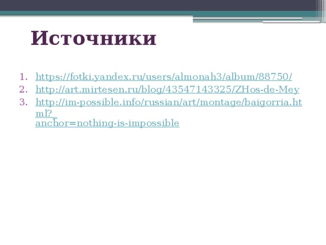 Источники https ://fotki.yandex.ru/users/almonah3/album/88750 / http:// art.mirtesen.ru/blog/43547143325/ZHos-de-Mey http://im-possible.info/russian/art/montage/baigorria.html?_ anchor=nothing-is-impossible 