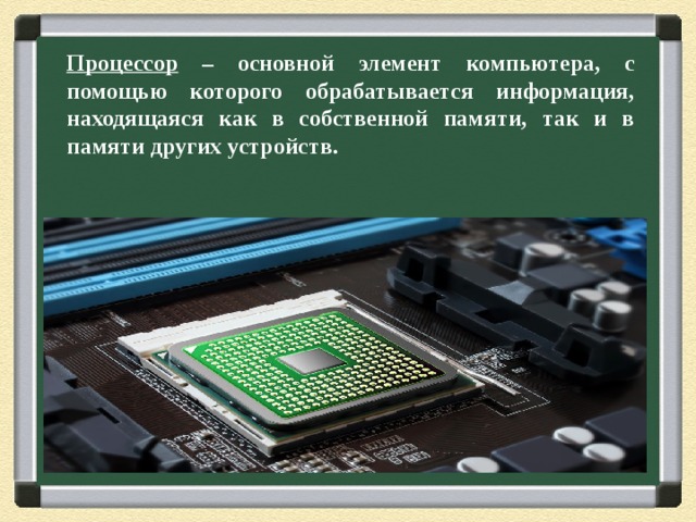 Процессор – основной элемент компьютера, с помощью которого обрабатывается информация, находящаяся как в собственной памяти, так и в памяти других устройств. 