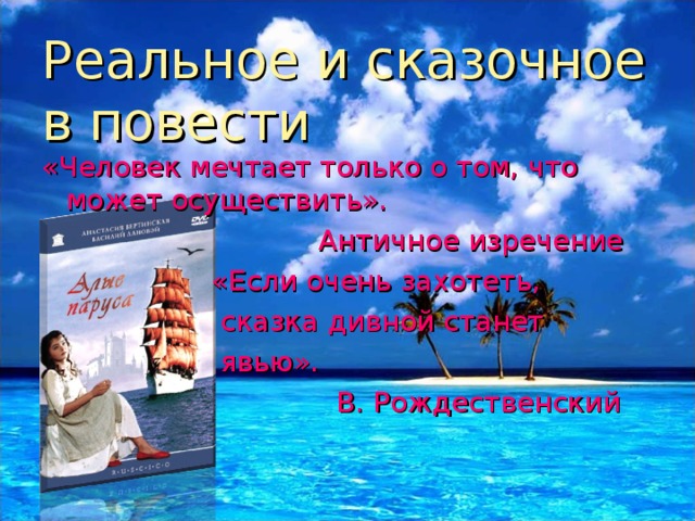 Реальное и сказочное в повести «Человек мечтает только о том, что может осуществить».  Античное изречение  «Если очень захотеть,  сказка дивной станет  явью».  В. Рождественский