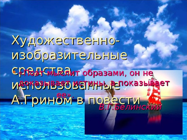 Художественно-изобразительные средства, использованные А.Грином в повести «Поэт мыслит образами, он не доказывает истины, а показывает  ее».  В.Г.Белинский