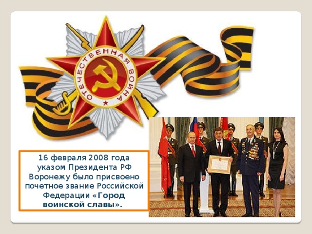 16 февраля 2008 года указом Президента РФ Воронежу было присвоено почетное звание Российской Федерации «Город воинской славы». 