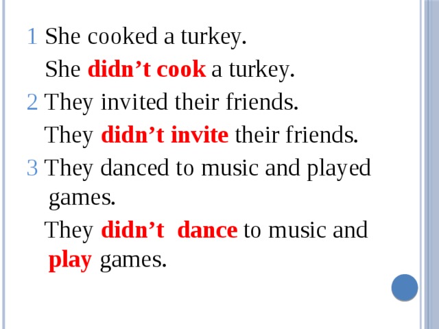 1 She cooked a turkey.  She didn’t  cook a turkey. 2 They invited their friends.  They didn’t  invite their friends. 3 They danced to music and played games.  They didn’t  dance to music and play games. 