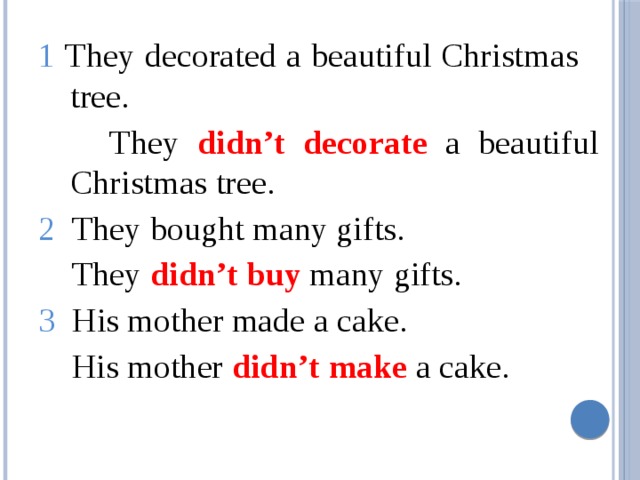 1 They decorated a beautiful Christmas tree.  They didn’t decorate  a beautiful Christmas tree. 2 They bought many gifts.  They didn’t buy many gifts. 3 His mother made a cake.  His mother didn’t make a cake. 