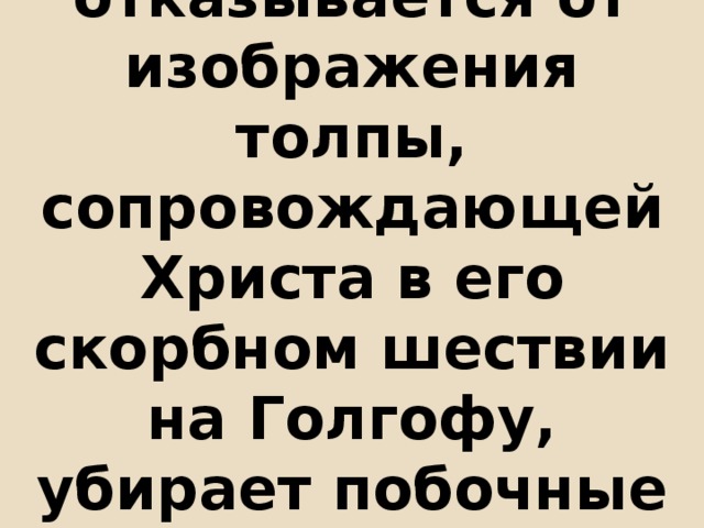 Себастьяно отказывается от изображения толпы, сопровождающей Христа в его скорбном шествии на Голгофу, убирает побочные эпизоды главного действия. 