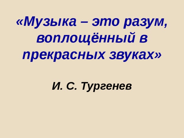 «Музыка – это разум, воплощённый в прекрасных звуках»   И. С. Тургенев   