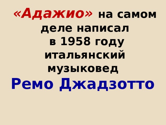 «Адажио» на самом деле написал  в 1958 году итальянский музыковед  Ремо Джадзотто    