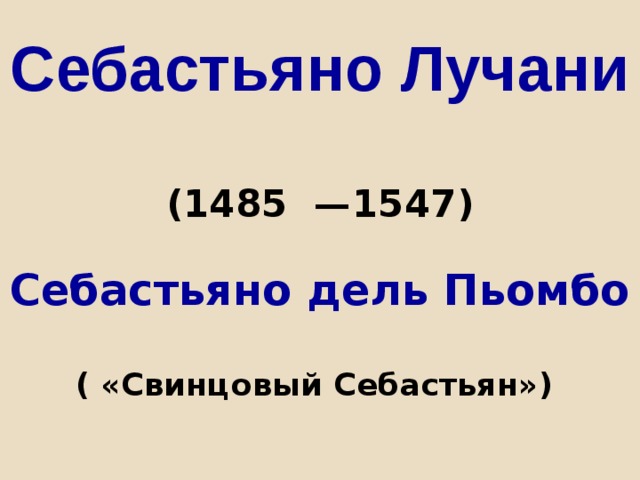 Себастьяно Лучани    (1485  —1547)   Себастьяно дель Пьомбо   ( «Свинцовый Себастьян»)  