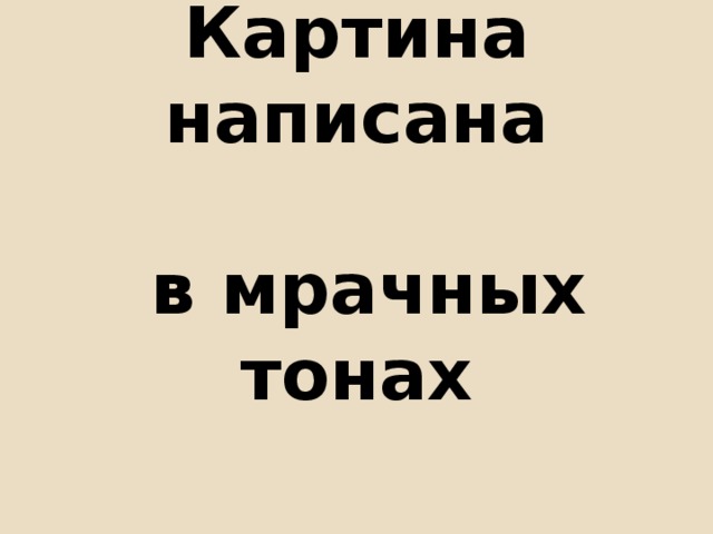 Картина написана   в мрачных тонах 