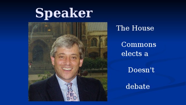 Speaker  The House of  Commons  elects a speaker  Doesn't take part in  debate nor vote  John Bercow   since 22  June 2009.  