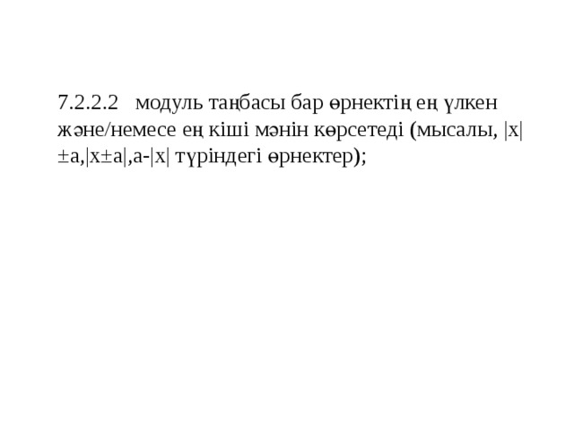 7.2.2.2 модуль таңбасы бар өрнектің ең үлкен және/немесе ең кіші мәнін көрсетеді (мысалы, |x|±a,|x±a|,a-|x| түріндегі өрнектер); 