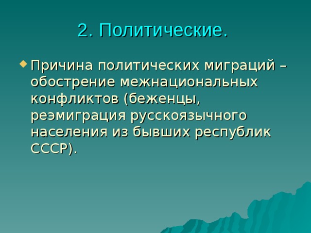 2. Политические.  Причина политических миграций – обострение межнациональных конфликтов (беженцы, реэмиграция русскоязычного населения из бывших республик СССР).  