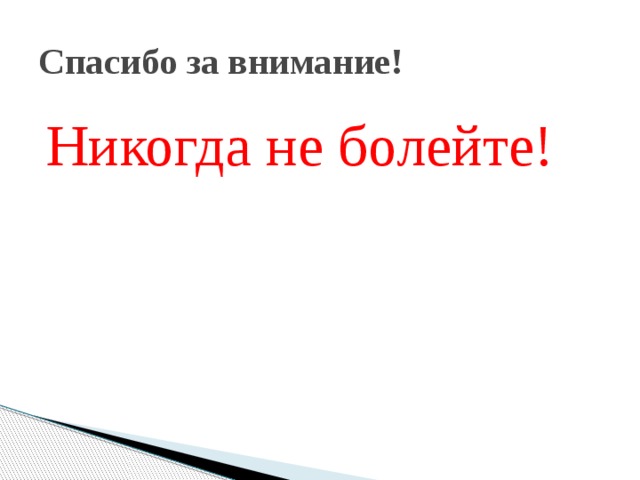 Спасибо за внимание! Никогда не болейте! 