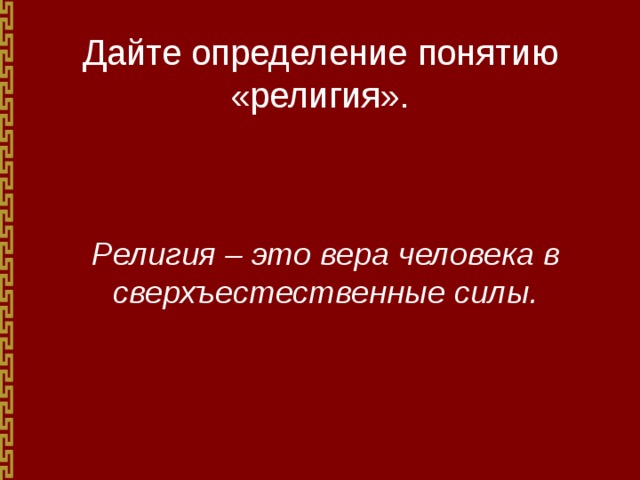 Дайте определение понятию «религия». Религия – это вера человека в сверхъестественные силы. 