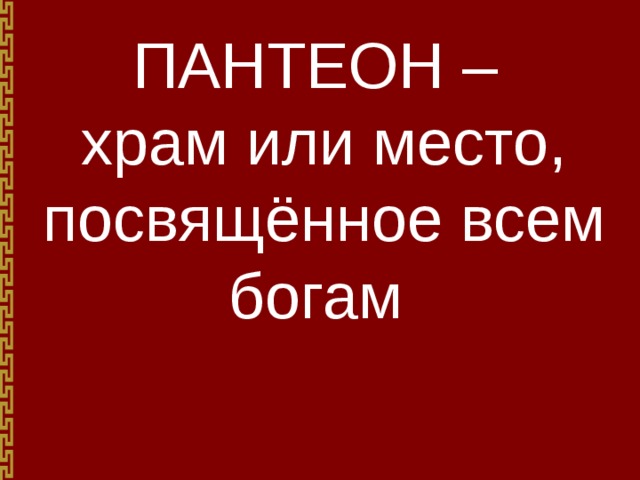 ПАНТЕОН – храм или место, посвящённое всем богам 